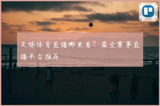 足球体育直播哪里看？最全赛事直播平台推荐