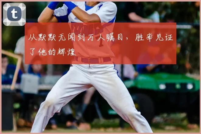 从默默无闻到万人瞩目，胜率见证了他的辉煌