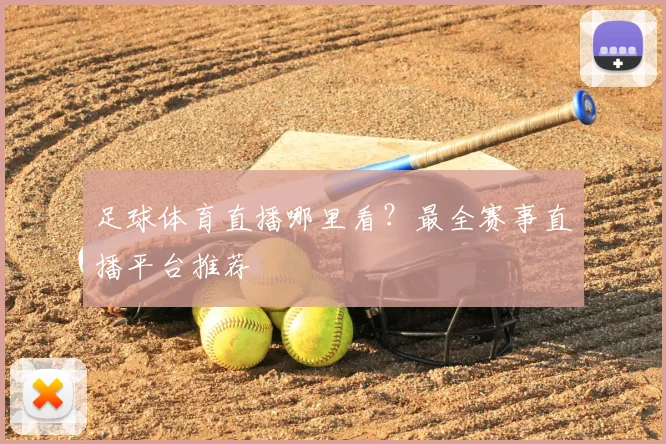 足球体育直播哪里看？最全赛事直播平台推荐