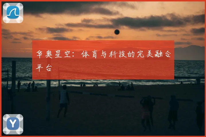 华奥星空：体育与科技的完美融合平台