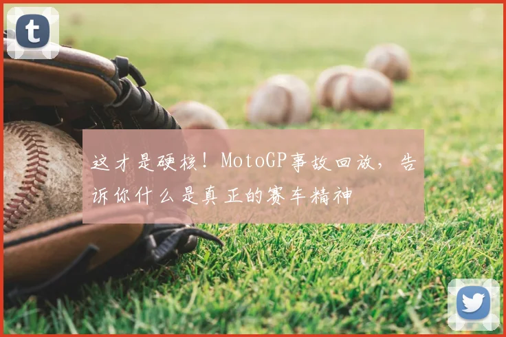 这才是硬核！MotoGP事故回放，告诉你什么是真正的赛车精神