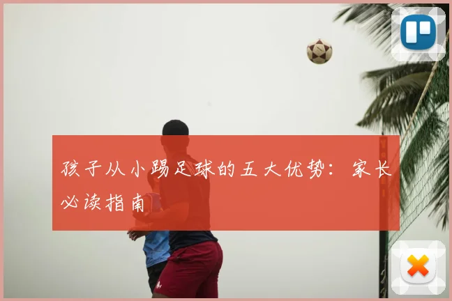 孩子从小踢足球的五大优势：家长必读指南