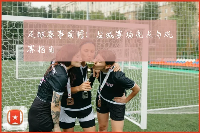 足球赛事前瞻：盐城赛场亮点与观赛指南