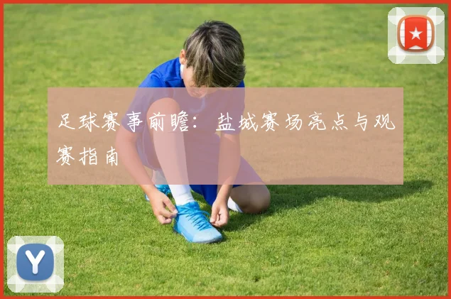 足球赛事前瞻：盐城赛场亮点与观赛指南